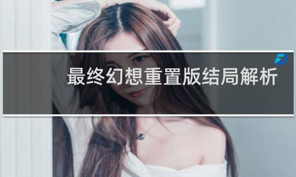 最终幻想重置版结局解析