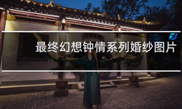 最终幻想钟情系列婚纱图片