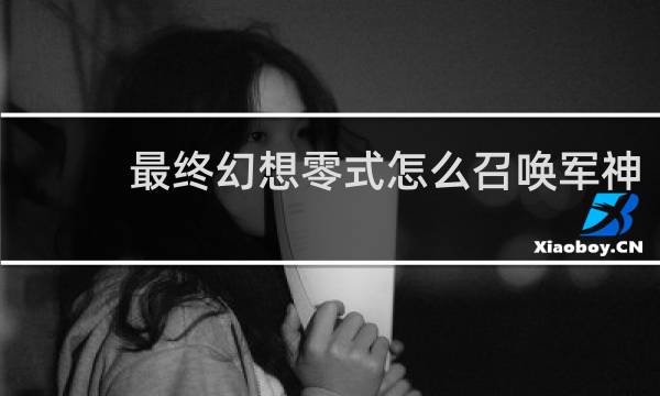 最终幻想零式怎么召唤军神