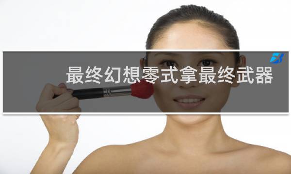 最终幻想零式拿最终武器