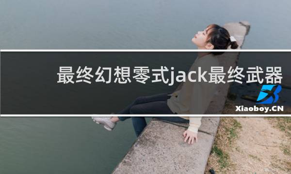 最终幻想零式jack最终武器