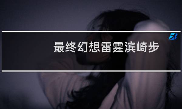 最终幻想雷霆滨崎步