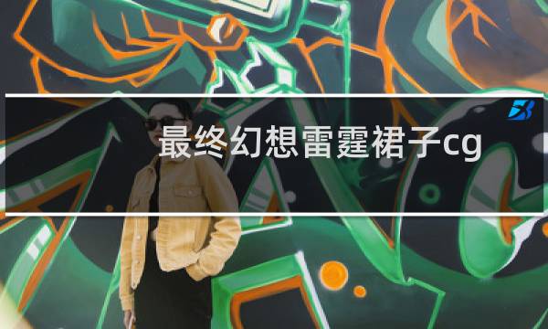 最终幻想雷霆裙子cg