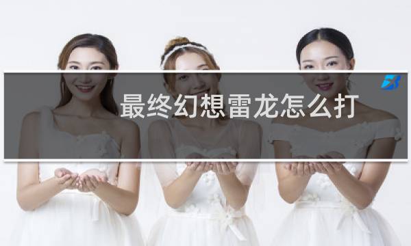 最终幻想雷龙怎么打