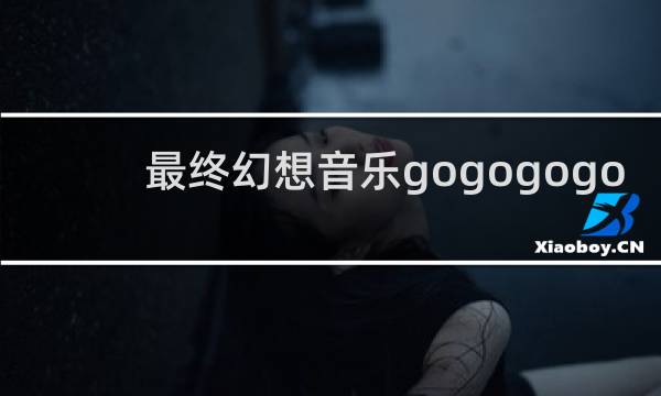 最终幻想音乐gogogogo