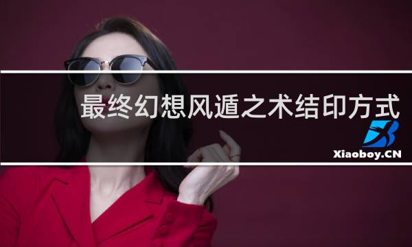 最终幻想风遁之术结印方式