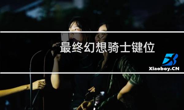 最终幻想骑士键位
