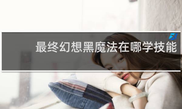 最终幻想黑魔法在哪学技能