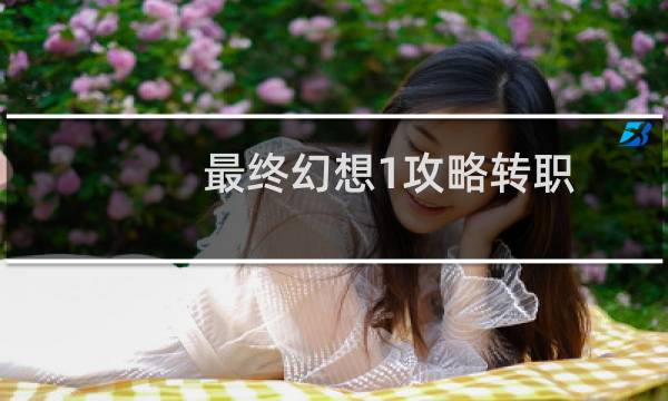 最终幻想1攻略转职