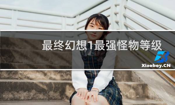 最终幻想1最强怪物等级