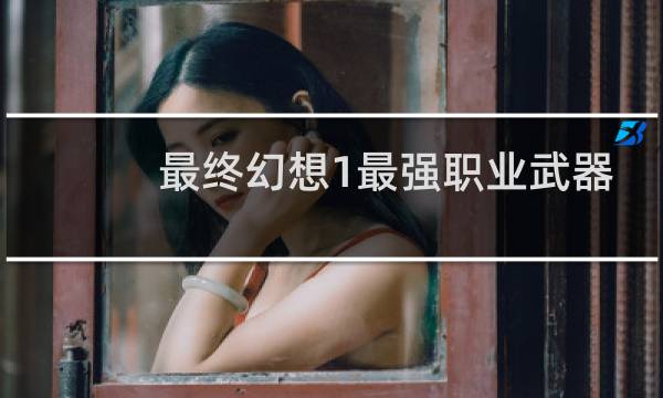 最终幻想1最强职业武器