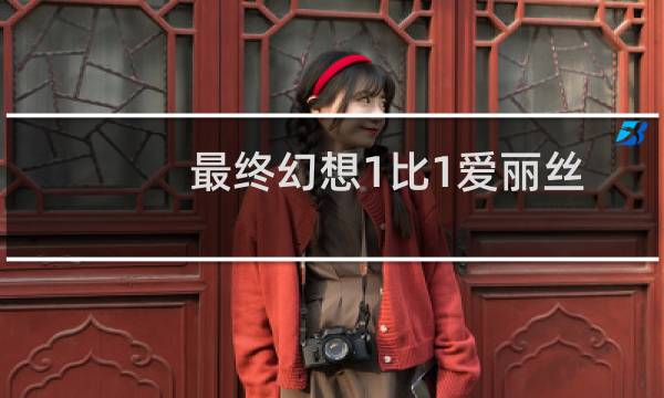 最终幻想1比1爱丽丝