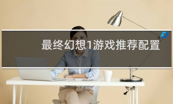 最终幻想1游戏推荐配置
