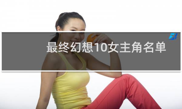 最终幻想10女主角名单