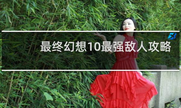 最终幻想10最强敌人攻略