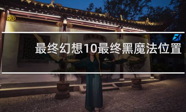 最终幻想10最终黑魔法位置