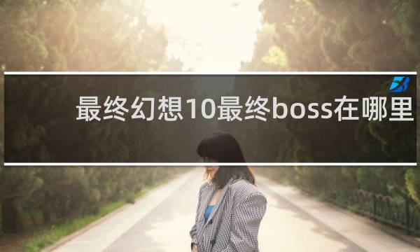 最终幻想10最终boss在哪里