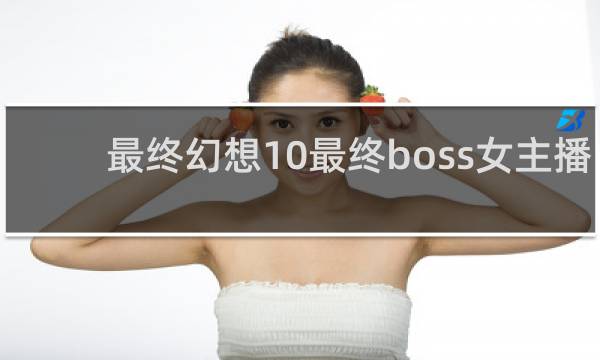 最终幻想10最终boss女主播