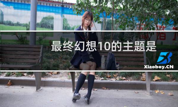 最终幻想10的主题是