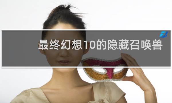 最终幻想10的隐藏召唤兽