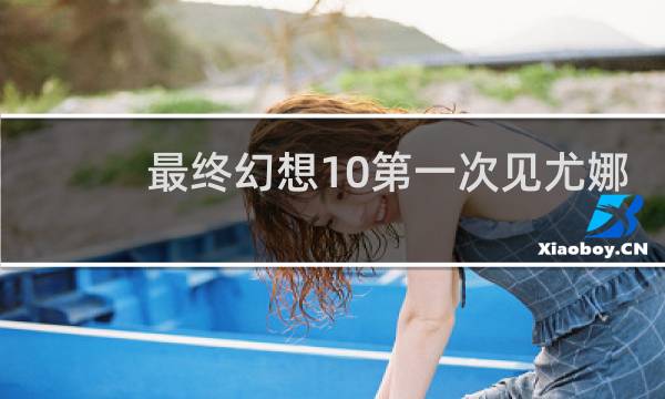 最终幻想10第一次见尤娜