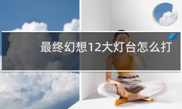 最终幻想12大灯台怎么打