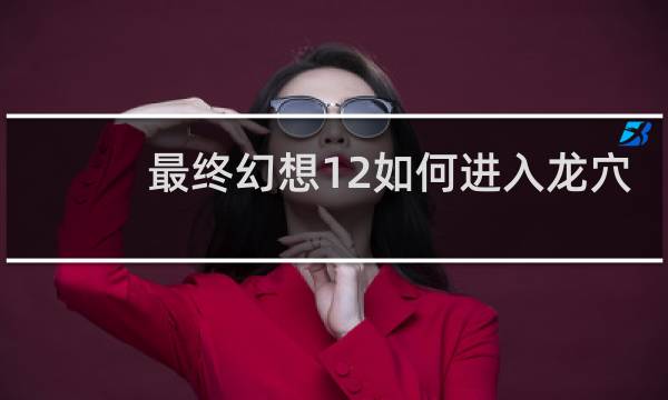 最终幻想12如何进入龙穴