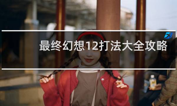 最终幻想12打法大全攻略