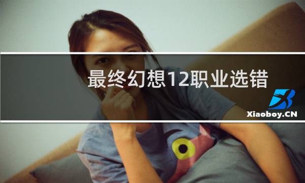 最终幻想12职业选错