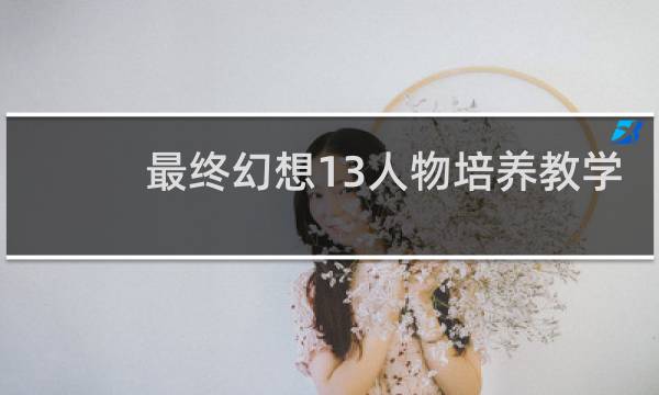 最终幻想13人物培养教学
