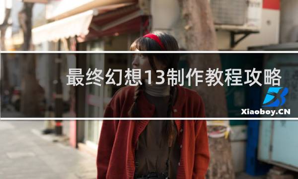 最终幻想13制作教程攻略