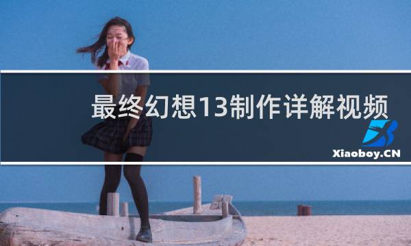 最终幻想13制作详解视频