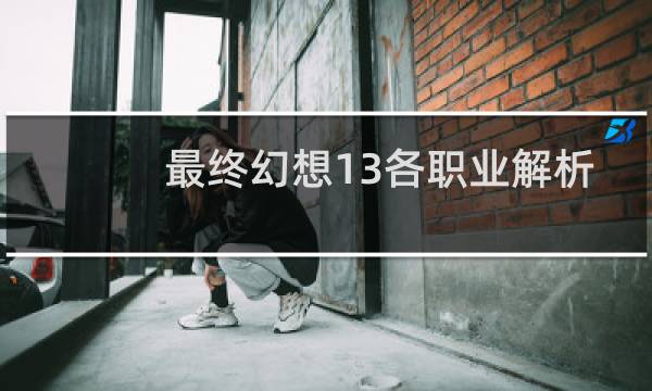 最终幻想13各职业解析