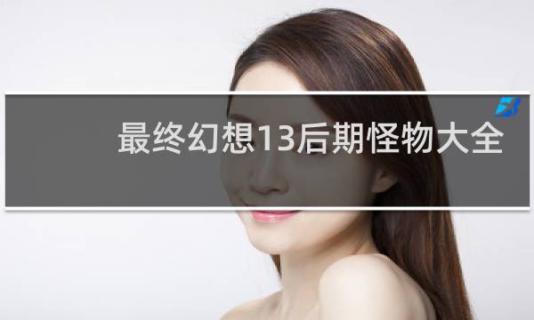 最终幻想13后期怪物大全