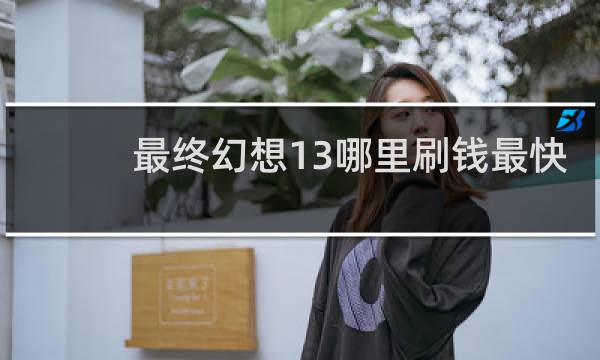 最终幻想13哪里刷钱最快
