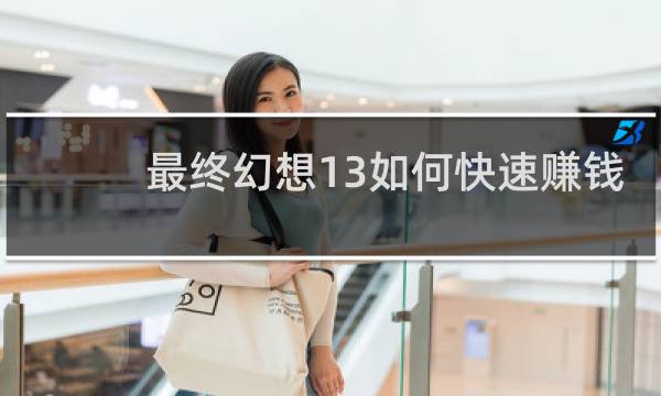 最终幻想13如何快速赚钱