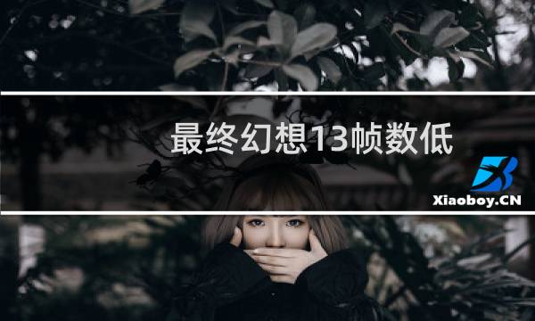 最终幻想13帧数低