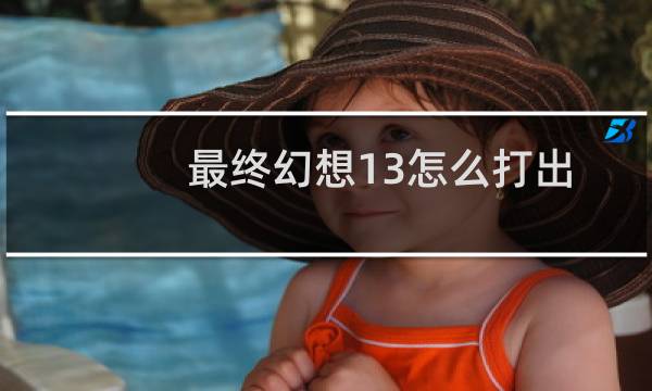 最终幻想13怎么打出