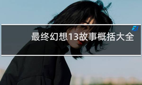 最终幻想13故事概括大全