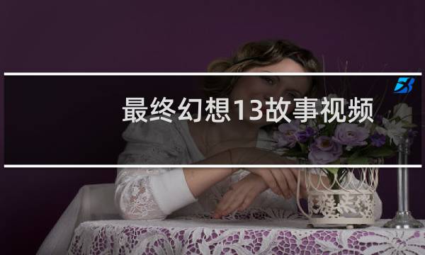 最终幻想13故事视频