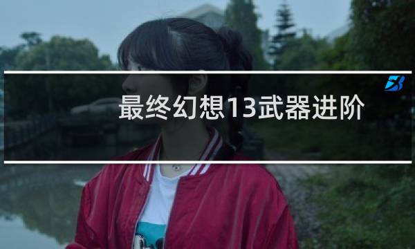 最终幻想13武器进阶