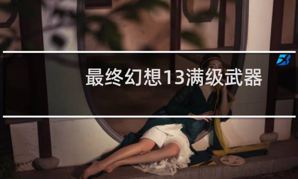 最终幻想13满级武器