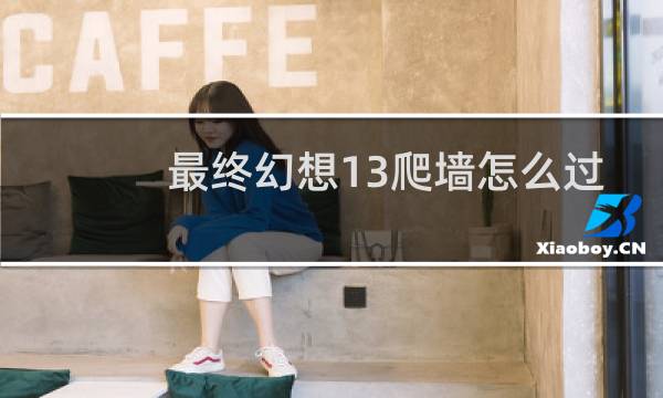 最终幻想13爬墙怎么过