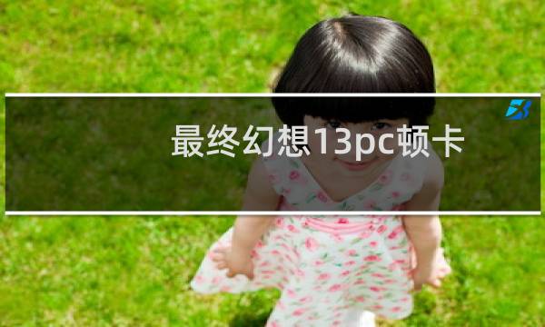 最终幻想13pc顿卡