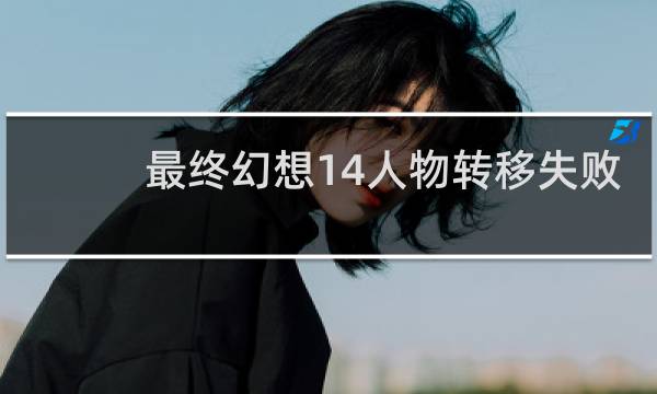 最终幻想14人物转移失败