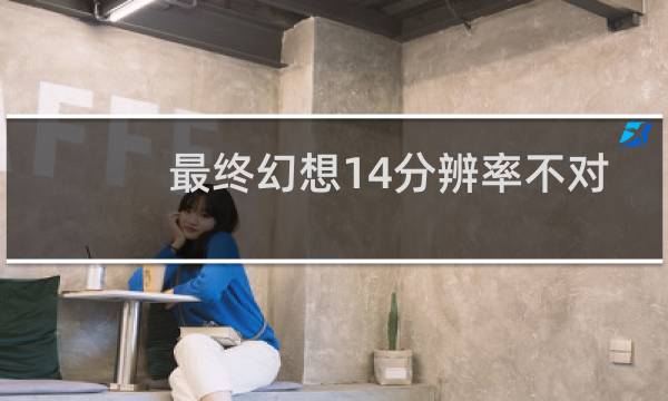 最终幻想14分辨率不对