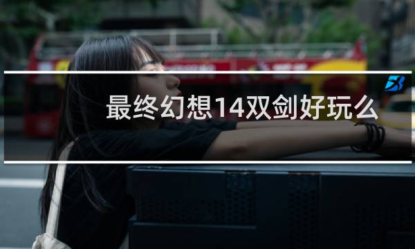 最终幻想14双剑好玩么