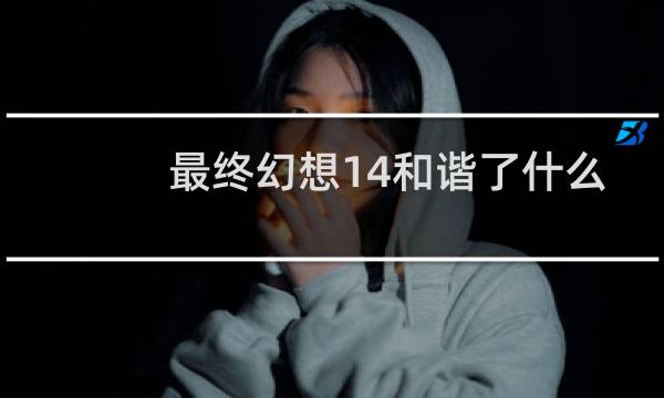 最终幻想14和谐了什么