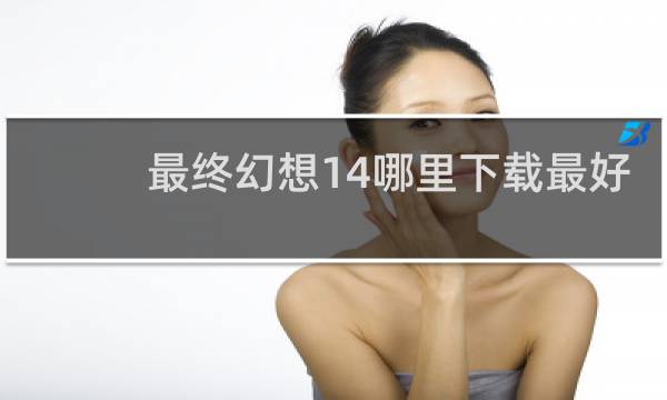 最终幻想14哪里下载最好