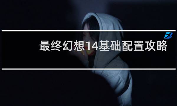 最终幻想14基础配置攻略